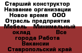 Старший конструктор › Название организации ­ Новое время, ООО › Отрасль предприятия ­ Мебель › Минимальный оклад ­ 30 000 - Все города Работа » Вакансии   . Ставропольский край,Невинномысск г.